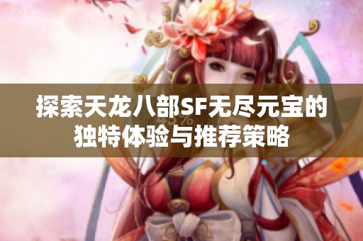 探索天龙八部SF无尽元宝的独特体验与推荐策略