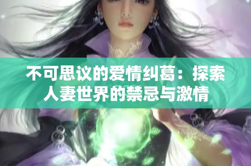 不可思议的爱情纠葛：探索人妻世界的禁忌与激情