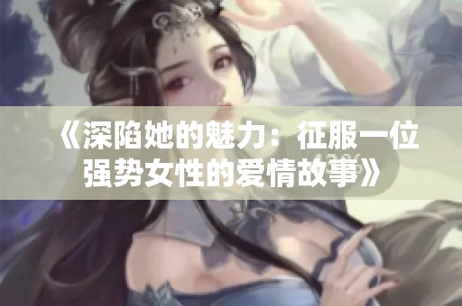 《深陷她的魅力：征服一位强势女性的爱情故事》