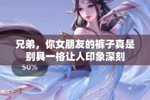 兄弟，你女朋友的裤子真是别具一格让人印象深刻