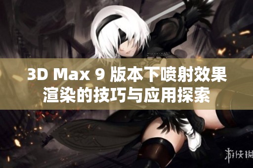 3D Max 9 版本下喷射效果渲染的技巧与应用探索