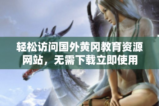 轻松访问国外黄冈教育资源网站，无需下载立即使用