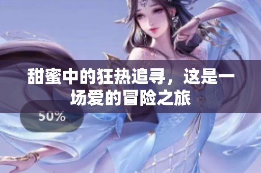 甜蜜中的狂热追寻，这是一场爱的冒险之旅