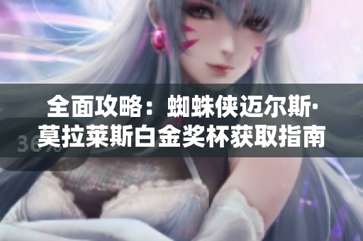 全面攻略：蜘蛛侠迈尔斯·莫拉莱斯白金奖杯获取指南