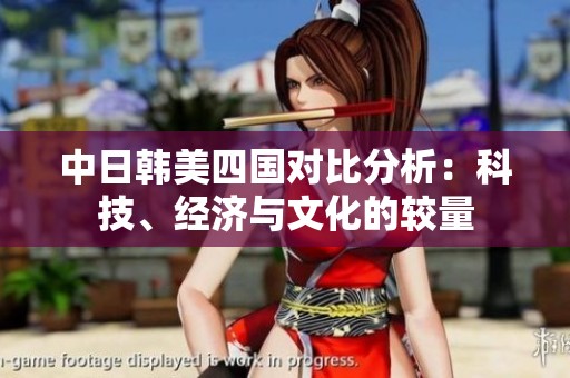 中日韩美四国对比分析：科技、经济与文化的较量