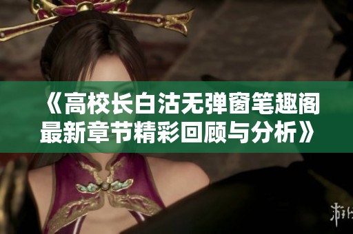 《高校长白沽无弹窗笔趣阁最新章节精彩回顾与分析》