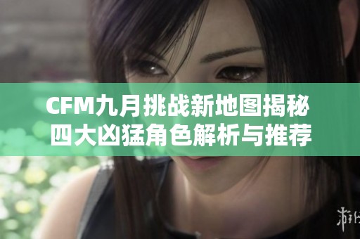 CFM九月挑战新地图揭秘 四大凶猛角色解析与推荐