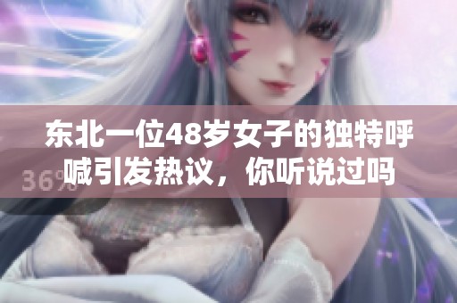 东北一位48岁女子的独特呼喊引发热议，你听说过吗