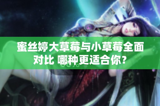 蜜丝婷大草莓与小草莓全面对比 哪种更适合你？