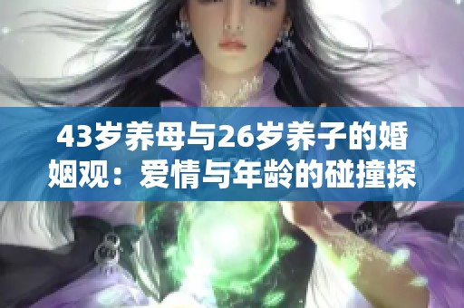 43岁养母与26岁养子的婚姻观：爱情与年龄的碰撞探讨