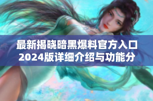 最新揭晓暗黑爆料官方入口2024版详细介绍与功能分析
