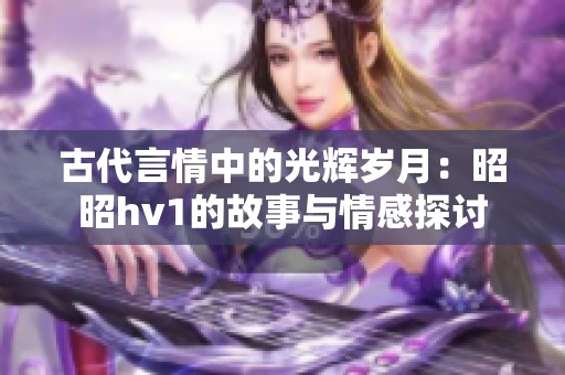 古代言情中的光辉岁月：昭昭hv1的故事与情感探讨