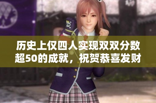 历史上仅四人实现双双分数超50的成就，祝贺恭喜发财！