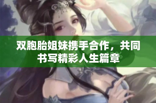 双胞胎姐妹携手合作，共同书写精彩人生篇章