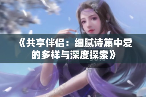 《共享伴侣：细腻诗篇中爱的多样与深度探索》