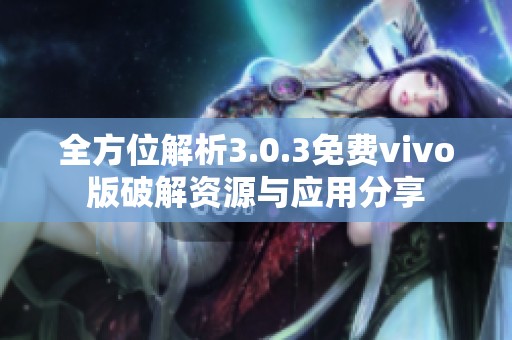 全方位解析3.0.3免费vivo版破解资源与应用分享