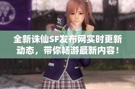 全新诛仙SF发布网实时更新动态，带你畅游最新内容！