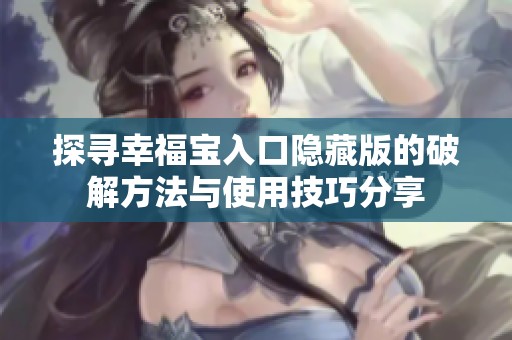 探寻幸福宝入口隐藏版的破解方法与使用技巧分享