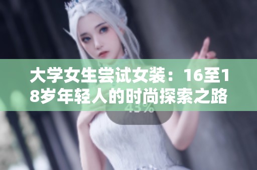 大学女生尝试女装：16至18岁年轻人的时尚探索之路