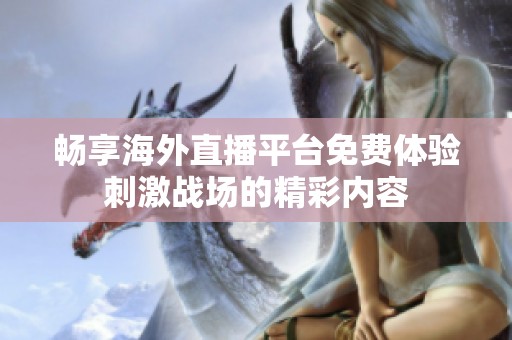 畅享海外直播平台免费体验刺激战场的精彩内容