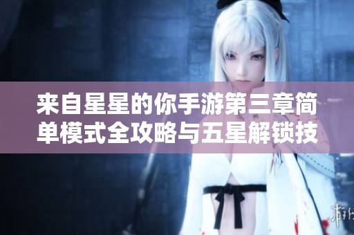 来自星星的你手游第三章简单模式全攻略与五星解锁技巧分享