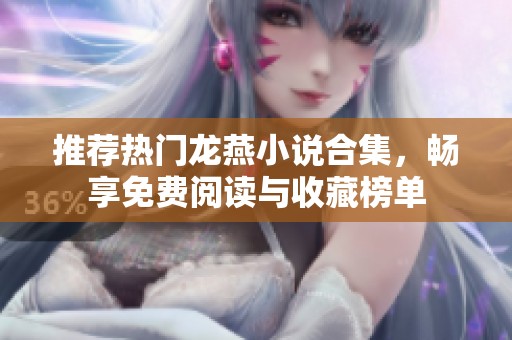 推荐热门龙燕小说合集，畅享免费阅读与收藏榜单
