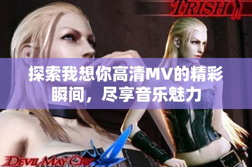 探索我想你高清MV的精彩瞬间，尽享音乐魅力