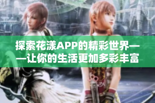 探索花漾APP的精彩世界——让你的生活更加多彩丰富