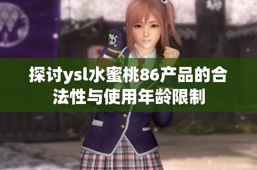 探讨ysl水蜜桃86产品的合法性与使用年龄限制