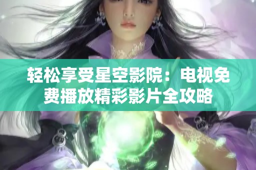 轻松享受星空影院：电视免费播放精彩影片全攻略