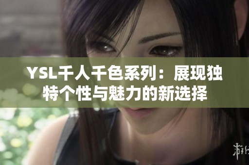 YSL千人千色系列：展现独特个性与魅力的新选择