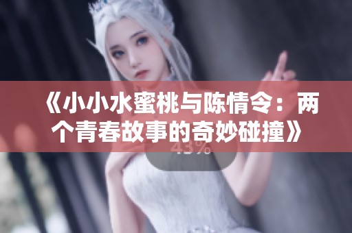 《小小水蜜桃与陈情令：两个青春故事的奇妙碰撞》
