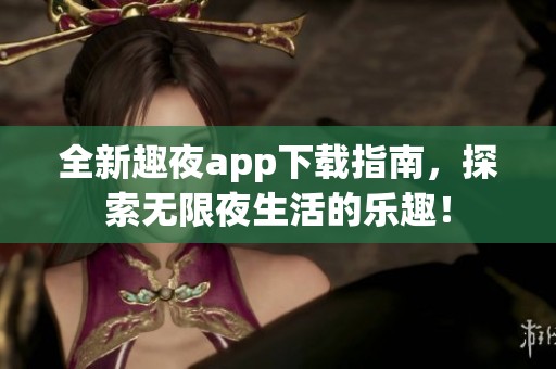 全新趣夜app下载指南，探索无限夜生活的乐趣！