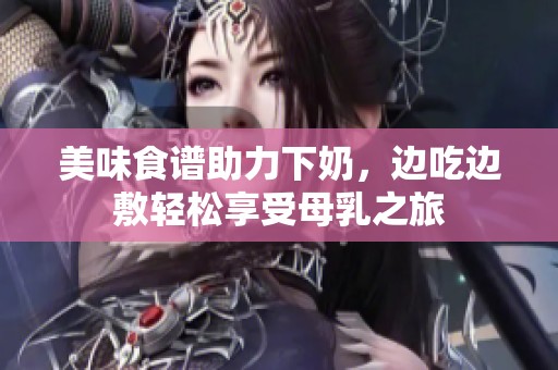美味食谱助力下奶，边吃边敷轻松享受母乳之旅