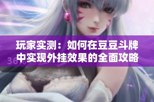 玩家实测：如何在豆豆斗牌中实现外挂效果的全面攻略
