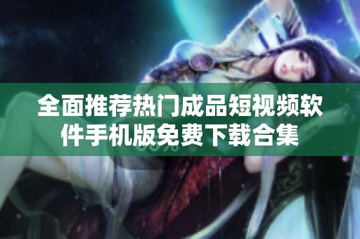 全面推荐热门成品短视频软件手机版免费下载合集