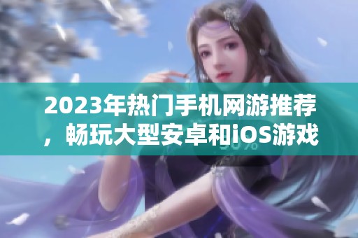 2023年热门手机网游推荐，畅玩大型安卓和iOS游戏合集