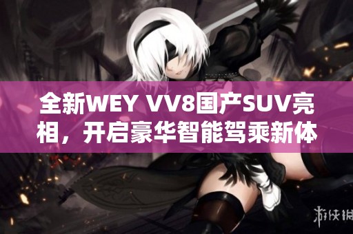 全新WEY VV8国产SUV亮相，开启豪华智能驾乘新体验