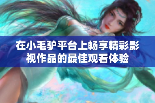 在小毛驴平台上畅享精彩影视作品的最佳观看体验