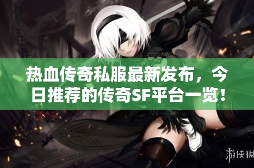 热血传奇私服最新发布，今日推荐的传奇SF平台一览！