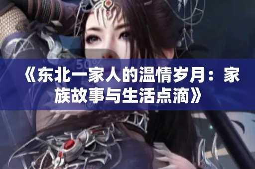 《东北一家人的温情岁月：家族故事与生活点滴》
