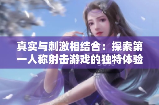 真实与刺激相结合：探索第一人称射击游戏的独特体验