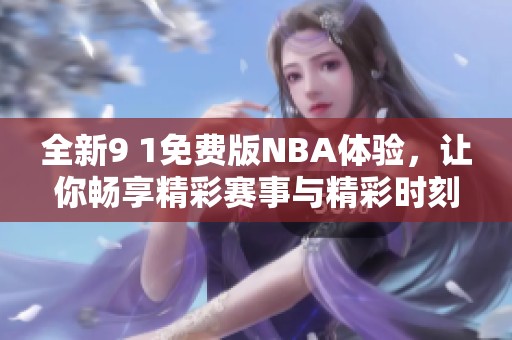 全新9 1免费版NBA体验，让你畅享精彩赛事与精彩时刻