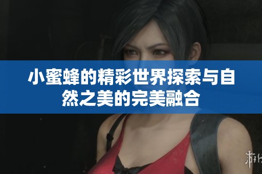 小蜜蜂的精彩世界探索与自然之美的完美融合