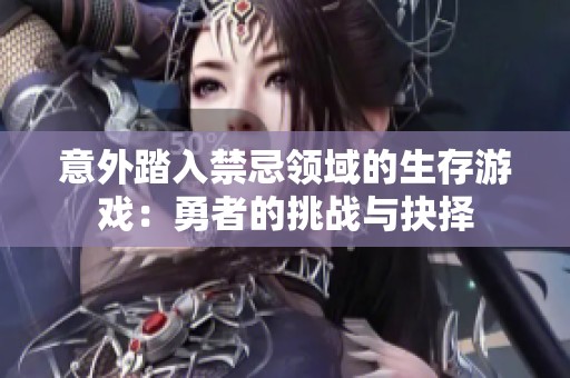 意外踏入禁忌领域的生存游戏：勇者的挑战与抉择