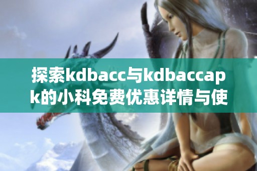 探索kdbacc与kdbaccapk的小科免费优惠详情与使用指南