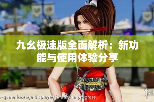 九幺极速版全面解析：新功能与使用体验分享