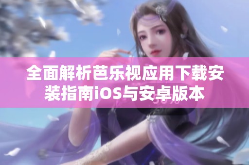全面解析芭乐视应用下载安装指南iOS与安卓版本