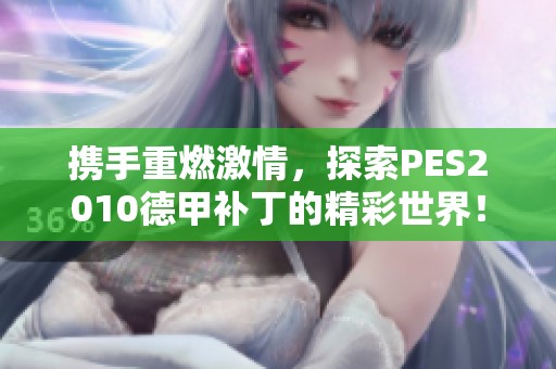 携手重燃激情，探索PES2010德甲补丁的精彩世界！