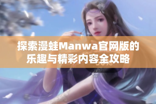 探索漫蛙Manwa官网版的乐趣与精彩内容全攻略